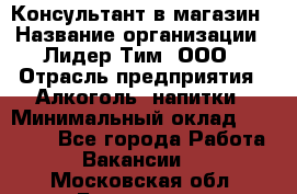 Консультант в магазин › Название организации ­ Лидер Тим, ООО › Отрасль предприятия ­ Алкоголь, напитки › Минимальный оклад ­ 20 000 - Все города Работа » Вакансии   . Московская обл.,Бронницы г.